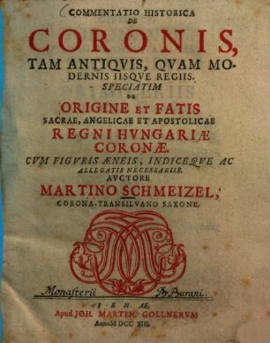 Commentatio historica de coronis, tam antiquis quam modernis iisque regiis, speciatim de origine et fatis sacrae, angelicae et apostolicae regni Hungariae coronae