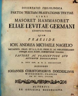 Dispvtatio Philologica Spicilegivm Vitae Eliae Levitae Germani Cvm Particvla Libri Eivs Masoret Hammasoret Complectens, Dissertatio Philologica Partem Tertiam Praefationis Tfrtiae [!] Libri Masoret Hammasoret Eliae Levitae Germani Complectens