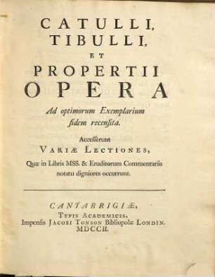 Catulli, Tibulli et Propertii opera : ad optimorum exemplarium fidem recensita ; accesserunt variae lectiones, quae in libris mss. & eruditorum commentariis notatu digniores occurrunt