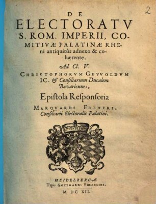 De Electoratv S. Rom. Imperii, Comitivae Palatinae Rheni antiquitùs adnexo & cohaerente : Ad Cl. V. Christophorum Gevvoldum IC. et Consiliarum Ducalem Bavaricum Epistola Responsoria Marqvardi Freheri, Consiliarii Electoralis Palatini