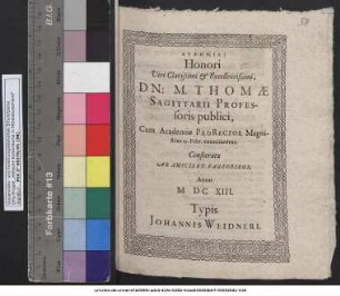 Euphēmiai Honori Viri Clarissimi & Excellentissimi, Dn: M. Thomae Sagittarii Professoris publici, Cum Academiae ProRector Magnificus 25. Febr. enunciaretur : Consecratae Ab Amicis Et Fautoribus