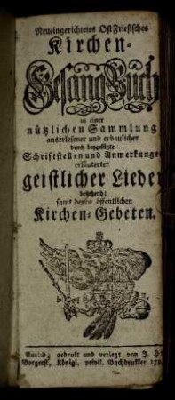 Neueingerichtetes Ost-Friesisches Kirchen-Gesangbuch : in einer nützlichen Sammlung auserlesener und erbaulicher durch beygefügte Schriftstellen und Anmerkungen erläuterter geistlicher Lieder bestehend ; samt denen öffentlichen Kirchen-Gebeten