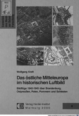 Das östliche Mitteleuropa im historischen Luftbild : Bildflüge 1942 - 1945 über Brandenburg, Ostpreußen, Polen, Pommern und Schlesien