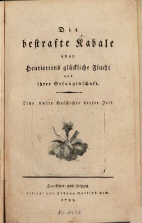 Die bestrafte Kabale oder Henriettens glückliche Flucht aus ihrer Gefangenschaft : Eine wahre Geschichte dieser Zeit