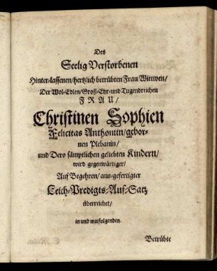 Des Seelig Verstorbenen Hinter-lassenen, hertzlich betrübten Frau Wittwen [...] Frau Christinen Sophien Felicita Anthoniin, gebornen Plebanin [...]
