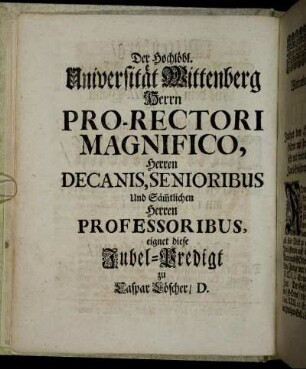 Der Hochlöbl. Universität Wittenberg Herrn Pro-Rectori Magnifico, Herren Decans, Senioribus[...]