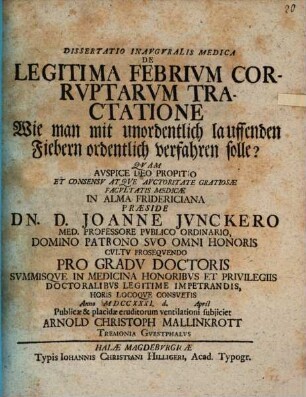 Dissertatio Inavgvralis Medica De Legitima Febrivm Corrvptarvm Tractatione : = Wie man mit unordentlich lauffenden Fiebern ordentlich verfahren solle?