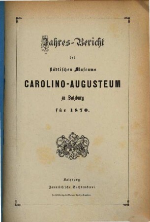Jahres-Bericht des Städtischen Museums Carolino Augusteum zu Salzburg : für d. Jahr ..., 1870