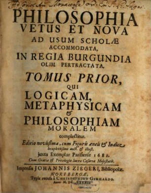 Philosophia Vetus Et Nova : Ad Usum Scholae Accommodata, In Regia Burgundia Olim Pertractata. Tomus .... 1, Qui Logicam, Metaphysicam & Philosophiam Moralem complectitur