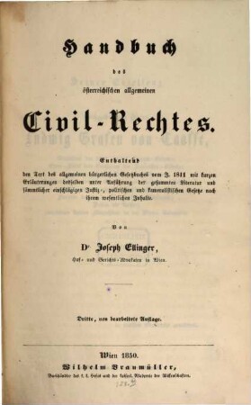 Handbuch des österreichischen allgemeinen Civil-Rechtes : enthaltend den Text des allgemeinen bürgerlichen Gesetzbuches vom J. 1811 mit kurzen Erläuterungen desselben unter Anführung der gesammten Literatur und sämmtlicher einschlägigen Justiz-, politischen und kameralistischen Gesetze nach ihrem wesentlichen Inhalte