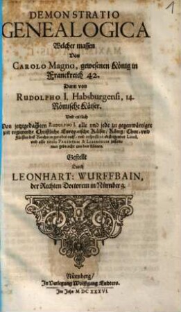 Demonstratio Genealogica Welcher massen Von Carolo Magno, gewesenen König in Franckreich 42. Dann von Rudolpho I. Habsburgensi, 14. Römische Käiser. Und endlich Von jetztgedachten Rudolpho I. alle und jede gegenwärtiger zeit regierende Christliche Europaeische Käiser, König, Chur- und Fürsten deß Reichs in gerader auff- und respective absteigender Linea, und also titulo Parentum & Liberorum zusammen gebracht werden können