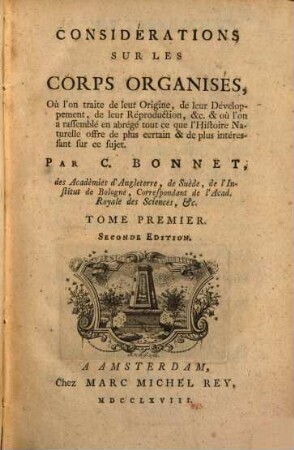Considerations Sur Les Corps Organisés : Où l'on traite de leur Origine, de leur Développement, de leur Réproduction, &c. & où l'on a rassemblé en abrégé tout ce que l'Histoire Naturelle offre de plus certain & de plus intéressant sur ce sujet, 1