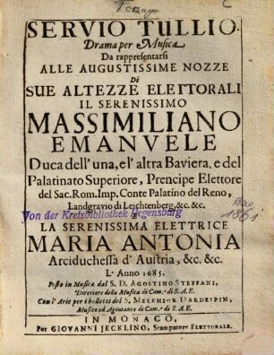 Servio Tullio : Drama per Musica Da rappresentarsi Alle Augustissime Nozze di ... Massimiliano Emanuele Duca dell'una, e l'altra Baviera ... e la ... Elettrice Maria Antonia Arciduchessa d'Austria ... L'Anno 1685