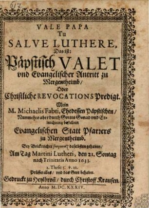 Vale Papa Tu Salve Luthere, das ist: Päpstisch Valet vnd Evangelischer Antritt zu Mergentheimb, Oder Christliche Revocations Predigt ...