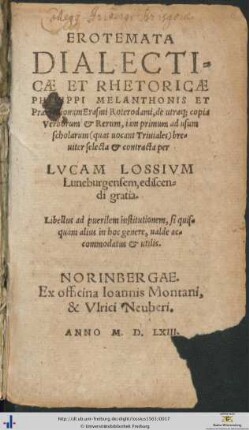 EROTEMATA DIALECTICAE ET RHETORICAE PHILIPPI MELANTHONIS ET Praeceptionum Erasmi Roterodami, de utraque copia Verborum et Rerum, iam primum ad usum scholarum (quas uocant Triuiales) breuiter selecta et contracta per LVCAM LOSSIVM Luneburgensem, ediscendi gratia