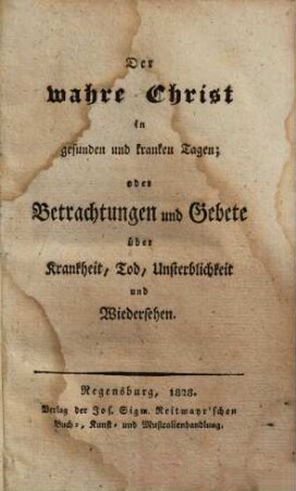 Der wahre Christ in gesunden und kranken Tagen : oder Betrachtungen und Gebete über Krankheit, Tod, Unsterblichkeit und Wiedersehen