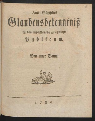 Anti-Götzisches Glaubensbekenntniß an das unpartheyische gewissenhafte Publicum : Von einer Dame