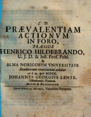 Praevalentiam Actionum In Foro. Praeside Henrico Hildebrando ... exhibet ... Johannes Georgius Lentz, Uffenhemio-Francus. Autor & Respondens