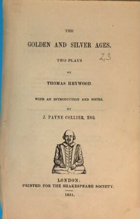 The dramatic works of Thomas Heywood : with a life of the poet, and remarks on his writings by J. Payne Collier. 2,[3], The Golden and Silver ages : two plays