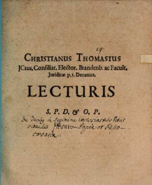 Christianus Thomasius JCtus, Consiliar. Elector. Brandenb. ac Facult. Juridicae p.t. Decanus. Lecturis S.P.D. & O.P. : [P.P. d. 10. Novembr. 1697.]