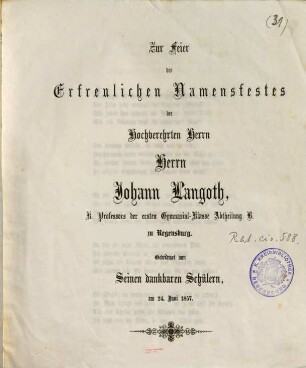 Zur Feier des erfreulichen Namensfestes des hochverehrten Herrn Herrn Johann Langoth, K. Professors der ersten Gymnasialklasse Abtheilung B. zu Regensburg : am 24. Juni 1857
