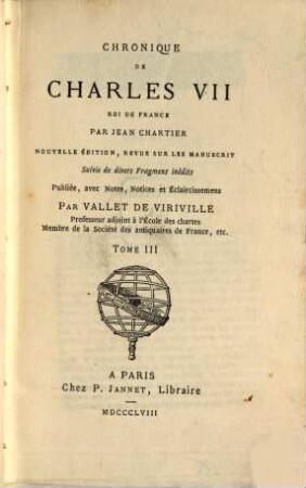 Chronique de Charles VII : nouv. éd., rev. sur les mss. Suivie de divers fragm. inéd. Pub l. avec notes, notices et éclaircissemens par Vallet de Viriville, 3