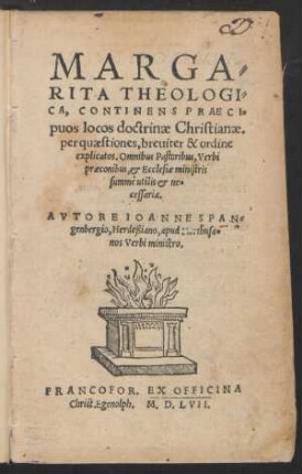 MARGA=||RITA THEOLOGI=||CA, CONTINENS PRAECI=||puos locos doctrinae Christianae.|| per quaestiones, breuiter & ordine || explicatos. Omnibus Pastoribus, Verbi || praeconibus, et Ecclesiae ministris || summè utilis et ne=||cessaria.|| AVTORE IOANNE SPAN=||genbergio, Herdeßiano, apud Northusa=||nos Verbi ministro.||