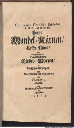 Constantin Christian Dedekinds K.R.P. und K.S.M. Süsser Mandel-Kärnen ... Pfund. 1, Erstes Pfund, von ausgekärneten Salomonischen Liebes-Worten, in Funfzehen Gesängen, mit Vohr-, Zwischen- und Nach-Spielen, auf Violinen, zubereitet