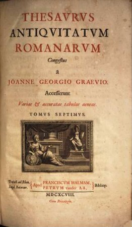 Thesaurus Antiquitatum Romanarum : in quo continentur Lectissimi quique scriptores, qui superiori aut nostro seculo Romanae reipublicae rationem, disciplinam, leges, instituta, sacra, artesque togatas ac sagatas explicarunt & illustrarunt ; Accesserunt variae & accuratae tabulae aeneae, 7