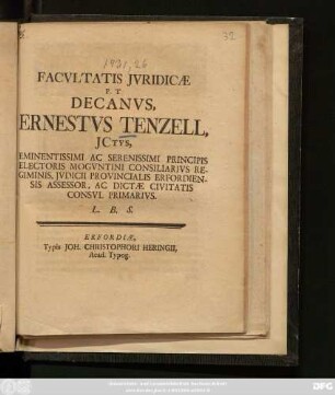 Facvltatis Jvridicæ P. T. Decanvs, Ernestvs Tenzell, Jctvs, Eminentissimi Ac Serenissimi Principis Electoris Mogvntini Consiliarivs Regiminis, Jvdicii Provincialis Erfordiensis Assessor, Ac Dictæ Civitatis Consvl Primarivs. L. B. S. : [Publicatum Dominica Exaudi 6. Maji Ao. MDCCXXXI. sub Sigillo Facult.]