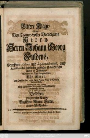 Bittere Klage, Welche Bey Trauer-voller Beerdigung Herrn Herrn Johann Georg Fuldens, Gewesenen Pastoris und Superintendentens, ... Als ihres im Leben liebgewesenen Ehe-Herrn, Da Derselbe den 23ten Junii Anno 1730. ... verschied Und folgenden 28ten ejusdem Mit Chrsitlichen Solennien beerdigt wurde, Wehmüthig führete Und an den Tag legete Desselben ... Wittwe Christina Maria Fuldin, gebohrne Volckhardtin