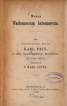 Neues Vademecum latomorum : Dem sehrehrwürdigen Bruder Karl Paul, zu seinem fünfundzwanzigjährigen Maurerjubiläum, 10. Juni 5872, dargebracht von Karl Oppel