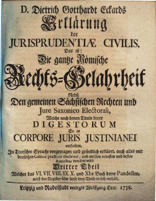Erklärung der Iurisprudentiae civilis das ist: Die gantze Roemische Rechts-Gelahrheit : nebst den gemeinen Sächsischen Rechten & iure Saxonico electorali, 3