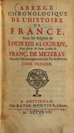 Abrégé chronologique de l'histoire de France, Sous les Règnes de Louis XIII & Louis XIV : Pour servir de Suite à celui de Franç. de Mezeray, 1. (1728). - 453 S.