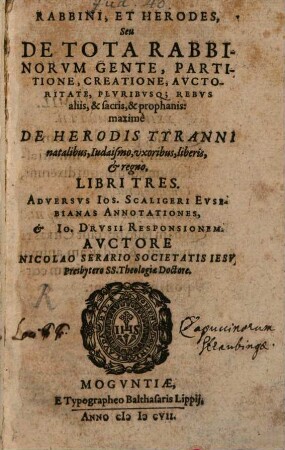 Rabbini, Et Herodes, Seu De Tota Rabbinorvm Gente, Partitione, Creatione, Avctoritate, Plvribvsq[ue] Rebvs aliis, & sacris, & prophanis: maximè De Herodis Tyranni natalibus, Iudaismo, vxoribus, liberis, et regno : Libri Tres Adversvs Ios. Scaligeri Evsebianas Annotationes, Et Io. Drvsii Responsionem