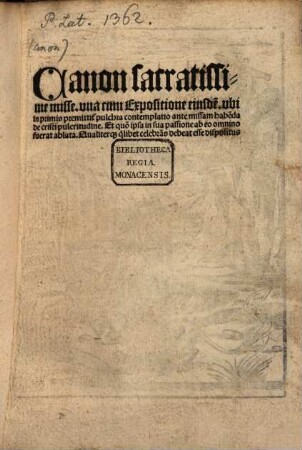 Canon sacratissime misse : vna cum Expositione eiusde[m]. vbi in primis premittit[ur] pulchra contemplatio ante missam habe[n]da De cristi pulcritudine. Et quo[modo] ipsa in sua passione ab eo omnino fuerat ablata. Qualiteraq[ue] quilibet celebra[n]s debeat esse dispositus