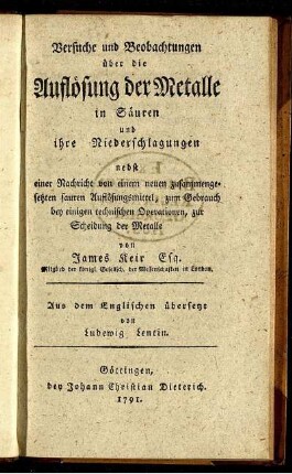 Versuche und Beobachtungen über die Auflösung der Metalle in Säuren und ihre Niederschlagungen : nebst einer Nachricht von einem neuen zusammengesetzten sauren Auflösungsmittel, zum Gebrauch bey einigen technischen Operationen, zur Scheidung der Metalle