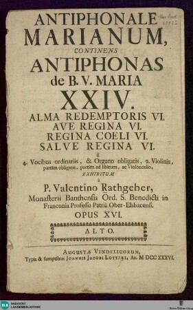 Antiphonale Marianum continens antiphonas de B. V. Maria XXIV. Alma redemptoris VI. Ave regina VI. Regina coeli VI. Salve regina VI. : à 4. Vocibus ordinariis, & Organo obligatis, 2. Violinis, partim obligatis, partim ad libitum, ac Violoncello; opus XVI