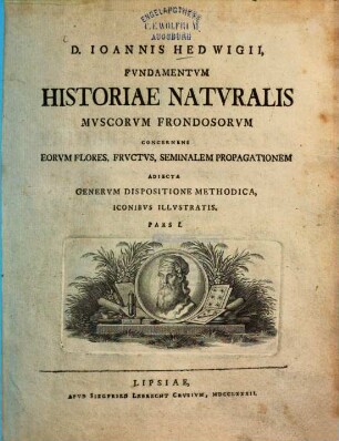 D. Ioannis Hedwigii Fvndamentvm historiae natvralis mvscorvm frondosorvm : concernens eorvm flores, frvctvs, seminalem propagationem ; adiecta genervm dispositione methodica, iconibvs illvstratis, 1