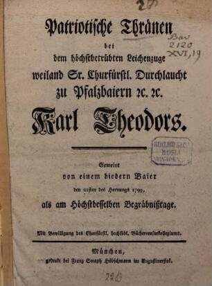 Patriotische Thränen bey dem höchstbetrübten Leichenzuge weiland Sr. Churfürstl. Durchlaucht zu Pfalzbaiern etc. etc. Karl Theodors