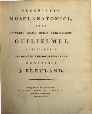 Descriptio Musei-Anatomici : quod universi Belgii regis augustissimi Guilielmi I. munificentia Academiae Rheno-Traiectinae concessit Bleuland