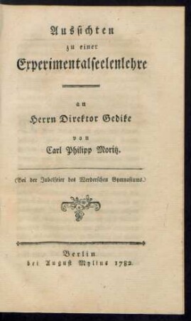 Aussichten zu einer Experimentalseelenlehre : an Herrn Direktor Gedike ; (Bei der Jubelfeier des Werderschen Gymnasiums)