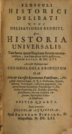 Flosculi Historici Delibati Nvnc Delibatiores Redditi, Sive Historia Universalis Tam Sacra, quam Prophana Rerum memorabilium, tam Pace quam Bello gestarum, usque ad Annum M.DC.LVI ...