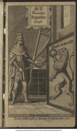 Davidischer Regentenspiegel/ Das ist/ Muhtmaßliches und unvorgreifliches Nachsinnen/ Was der Königliche Prophet David bey Aufsetzung seines 101. Psalms vor Gedanken muß gehabt/ und vor Gott ausgeschüttet haben : In teutsche Versche gebracht/ mit Lehrsprüchen/ Gleichnüssen und Historien/ so in ihrer gesetzten Sprache hinden beygefüget/ ausgeziehret/ und so wohl Gott als der teutschen reinen Tichtkunst Liebhabern zu Ehren und Gefallen an den Tag gegeben