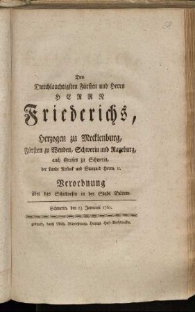 Des Durchlauchtigsten Fürsten und Herrn Herrn Friederichs, Herzogen zu Mecklenburg, Fürsten zu Wenden, Schwerin und Ratzeburg, auch Grafen zu Schwerin, der Lande Rostock und Stargard Herrn, [et]c. Verordnung über das Schulwesen in der Stadt Bützow : Schwerin, den 23. Januarii 1760.