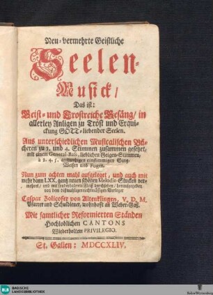 Neu-vermehrte geistliche Seelen-Musick das ist: geist- und trostreiche Gesäng in allerley Anligen zu Trost und Erquickung gott-liebender Seelen aus unterschiedlichen musicalischen Bücheren zu 3 und 4 Stimmen zusammen gesetzet, mit einem General-Bass ... ; Seelenmusik