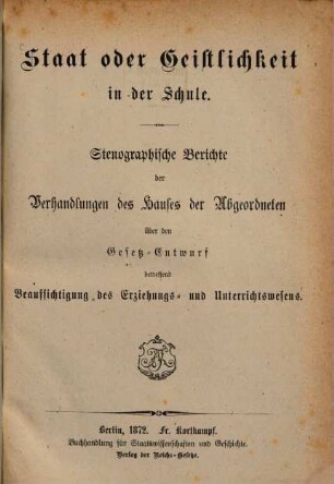 Staat oder Geistlichkeit in der Schule, [1]. Stenographische Berichte der Verhandlungen des Hauses der Abgeordneten über den Gesetz-Entwurf betreffend Beaufsichtigung des Erziehungs- und Unterrichtswesens