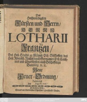 Des Hochwürdigsten Fürsten und Herrn, Herrn Lotharii Frantzen, des Heil. Stuhls zu Mäyntz Ertz-Bischoffen, des Heil. Römisch. Reichs durch Germanien Ertz Cantzlers und Churfürsten auch Bischoffen zu Bamberg [et]c. [et]c. Neue Feuer-Ordnung : Publiciret den Augusti 1706