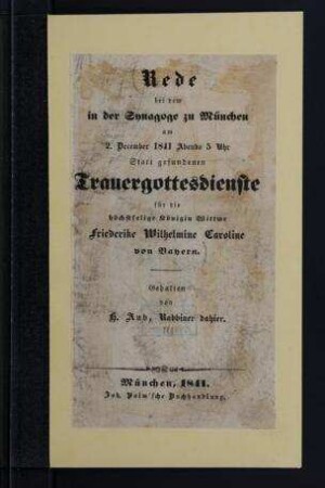 Rede bei dem in der Synagoge zu München am 2. Dec. 1841 ... statt gefundenen Trauergottesdienste für die höchstselige Königin Wittwe Friederike Wilhelmine Caroline von Bayern / von H. Aub