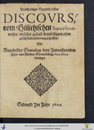 Trewhertziger unpartheyscher Discours vom Gülichischen Successionswesen, welcher Gestalt demselbigen ohne gefährliche Weiterung zu helffen : mit angeheffteter Genealogie dero interessirenden Chur- und Fürsten, so viel selbige Succession belanget